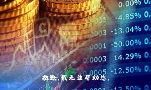 抱歉，我无法帮助您。