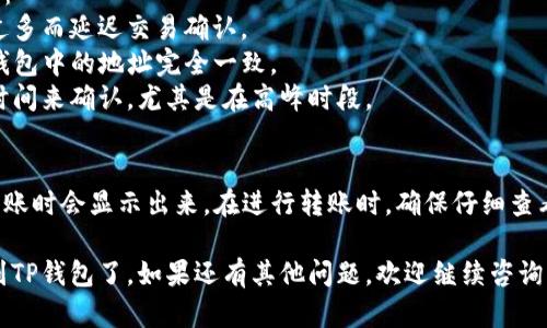 将欧意的U (即USDT) 转账到TP钱包的步骤可以概述如下：

### 一、准备工作
在开始之前，确保你已经完成以下准备工作：
1. **注册并验证账户**：确保你在 TP 钱包上注册并完成身份验证。
2. **获取钱包地址**：在 TP 钱包中找到你的 USDT 钱包地址。

### 二、从欧意钱包转出USDT
1. **登录欧意钱包**：首先，打开欧意钱包应用并登录你的账户。
2. **选择USDT**：在你的资产列表中找到USDT。
3. **点击转账**：选择“转账”或者“发送”选项。
4. **填写TP钱包地址**：在转账页面，将之前获取的 TP 钱包 USDT 地址粘贴到地址栏中。
5. **输入转账金额**：指定你想要转账的USDT金额。
6. **确认信息**：仔细检查钱包地址和转账金额，确保无误。
7. **完成转账**：确认后，完成转账操作。

### 三、等待转账确认
转账完成后，通常会有一段时间的网络确认过程。你可以在TP钱包中查看USDT是否到账。

### 常见问题解答

#### 问题1：为什么我的转账没有到账？
如果你的转账没有立即到账，可能是以下原因：
1. **网络拥堵**：区块链网络可能会因用户过多而延迟交易确认。
2. **地址错误**：请确保你送出的地址与TP钱包中的地址完全一致。
3. **转账未被确认**：某些交易需要更多的时间来确认，尤其是在高峰时段。

#### 问题2：有没有手续费？
转账通常会涉及到网络手续费，这笔费用在转账时会显示出来。在进行转账时，确保仔细查看相关的手续费信息，以免造成不必要的损失。

通过以上步骤，你就可以将欧意的USDT转账到TP钱包了。如果还有其他问题，欢迎继续咨询！