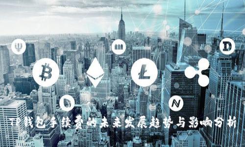 TP钱包手续费的未来发展趋势与影响分析