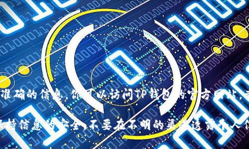 TP钱包的客服电话一般可以在其官方网站或者应用内找到，以确保获取最新和准确的信息。你可以访问TP钱包的官方网站，查阅“联系我们”或“帮助中心”板块，通常会提供客服热线、邮箱和在线支持信息。

如果你有其他问题或者需要帮助，可以直接在TP钱包的应用内联系客服。记得保持信息的安全，不要在不明的渠道透露个人信息。