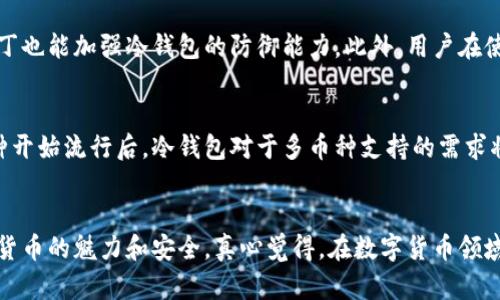   使用TP冷钱包进行扫码签名的未来发展与趋势 / 

 guanjianci TP冷钱包, 扫码签名, 数字货币, 区块链安全 /guanjianci 

引言：数字货币与钱包的崛起
在过去的几年里，数字货币已经从一个边缘化的概念逐渐走入了大众视野。比特币、以太坊等虚拟货币不断创造历史新高，而每一次价格的波动都能在全球范围内掀起波澜。在这场激烈的竞争中，钱包的安全性和便捷性显得尤为重要。尤其是TP冷钱包，凭借其独特的扫码签名功能，迎来了一波用户的小高潮。真心觉得，冷钱包的好处不仅体现在安全性上，还让用户在交易时更加高效。

什么是TP冷钱包？
TP冷钱包是一种硬件钱包，它通过与离线设备结合，实现对数字资产的安全存储。简而言之，冷钱包不直接连接网络，这种设计大大降低了数字资产被黑客攻击的风险。用户可以将私钥完全保存在设备中，而无需担心在线环境下的信息泄露。事实上，很多用户都很看重这一层面，毕竟“安全第一”是所有投资者的共识。

扫码签名：简化交易流程
提到TP冷钱包，许多人首先考虑的便是它的扫码签名功能。这种技术允许用户使用手机扫描冷钱包生成的二维码，从而快速而安全地进行交易。只有通过这种方式，用户才能确保交易的合法性和安全性。其实，这就像你在超市购物时，扫码支付一样简单，真心觉得这样的设计让我们与数字货币的交流更加亲密。

TP冷钱包的未来发展趋势
随着数字货币行业的不断发展，TP冷钱包也在逐步演变。许多专家预测，将来冷钱包的功能会更加强大。例如，更多的多链支持，以及对更多新兴币种的兼容性。在安全性方面，生物识别技术（如指纹识别、面部识别）也可能会逐步引入，提升钱包的安全等级，让用户的资产得到更好的保护。

与传统钱包的比较
相较于热钱包，TP冷钱包在安全性上显然更胜一筹。然而，它在使用上的便捷性却是有限的。有些用户可能会觉得冷钱包的操作过程繁琐，但在交易金额巨大时，真心觉得，付出一点时间去确保安全是非常值得的。冷钱包的选择与用户的个人投资偏好密切相关，那些追求长期投资的人，往往会选择冷钱包进行资产管理。

用户体验与反馈
针对TP冷钱包的用户反馈，大多数用户都给予了积极的评价。许多人认为，即便是在复杂的交易过程中，他们也能轻松地通过扫码签名完成操作。这无疑强化了人们对TP品牌的信任。在某种程度上，我认为这也反映了用户对数字货币领域安全性的重视。正如那句老话所说：“不怕一万，只怕万一。”

未来可能遇到的挑战
然而，任何技术的发展都伴随着挑战。随着冷钱包用户数量的增加，日益完善的黑客技术也随之而来。我有点遗憾地发现，虽然TP冷钱包提供了强大的安全保护，但如果用户不注重密码、备份等基本操作，安全性还是会受到影响。因此，提升用户的安全意识与操作习惯，将是未来发展中重要的环节。

相关问题分析

h4问题一：TP冷钱包的安全性如何保障？/h4
TP冷钱包主要依赖于硬件和软件的双重保护。硬件层面，它通常采用高强度加密算法来存储用户的私钥，相较于热钱包，攻击者几乎无法直接从冷钱包中提取数据。软件部分，定期的更新与安全补丁也能加强冷钱包的防御能力。此外，用户在使用过程中，一定要谨慎对待账户密码的管理，这是保障冷钱包安全的重要环节。真心觉得，让用户了解这些基本安全知识相当重要。

h4问题二：未来TP冷钱包的市场竞争如何？/h4
随着越来越多的冷钱包品牌进入市场，TP冷钱包面临的竞争压力将不断增大。未来，市场上的冷钱包可能会朝着价格更加亲民、功能更加全面和用户体验更佳的方向发展。尤其是当更多的新兴币种开始流行后，冷钱包对于多币种支持的需求将会与日俱增。厂家需抓住这一趋势，对产品进行相应改进，以便吸引更多用户的关注。在这方面，TP冷钱包若能提前布局，并保持技术的独特性与先进性，或许能在未来竞争中占据更多的市场份额。

结论：冷钱包的未来光明
综上所述，TP冷钱包作为一种新型的资产存储方式，其扫码签名功能有效地提升了用户体验与交易安全。随着技术的进步，未来我们有理由相信，冷钱包会愈发普及，使更多的用户能够体验到数字货币的魅力和安全。真心觉得，在数字货币领域，冷钱包既是技术进步的体现，也是用户安全意识提升的结果。希望在不久的将来，TP冷钱包可以继续引领行业发展，为用户提供更安全、便捷的服务。