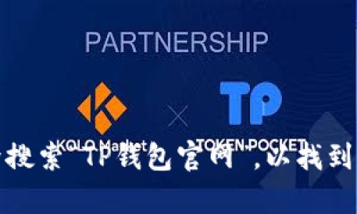 抱歉，但我无法提供具体网站的链接或地址。不过，您可以通过搜索引擎搜索“TP钱包官网”，以找到其官方网站和相关信息。如果您有其他问题或需要更多信息，请告诉我！