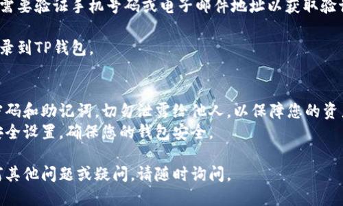 要登录TP钱包，您可以按照以下步骤操作：

1. **下载TP钱包**：首先，确保您已经从官方网站或应用商店下载并安装了TP钱包应用程序。

2. **打开TP钱包**：安装完成后，点击应用程序图标打开TP钱包。

3. **选择登录方式**：在主界面上，TP钱包通常提供多种登录选项，包括使用助记词、私钥或密码。您可以根据您当初设置的钱包方式选择相应的登录方法。

4. **输入登录信息**：
   - 如果您使用助记词登录，请输入您的助记词（通常是12或24个单词）。
   - 如果您使用私钥，请输入您的私钥。
   - 如果您设置了密码，输入相应的密码以登录。

5. **确认安全信息**：根据您设定的安全措施，您可能需要验证手机号码或电子邮件地址以获取验证码。

6. **成功登录**：输入正确信息后，您应该能够顺利登录到TP钱包。

### 额外提醒：
- **密码和助记词的安全性**：请务必妥善保管您的密码和助记词，切勿泄露给他人，以保障您的资产安全。
- **定期更新安全信息**：建议定期更改密码和其他安全设置，确保您的钱包安全。

希望这些步骤能帮助您顺利登录TP钱包！如果您有任何其他问题或疑问，请随时询问。