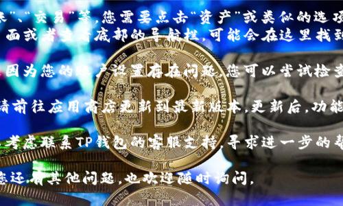 要在TP钱包中找到资产页面，您可以尝试以下几种方法：

1. **打开TP钱包应用**：首先，确保您已成功下载并安装TP钱包，并使用您的账户信息进行登录。

2. **导航到资产页面**：
   - 在应用主界面，通常会有几个选项，包括“资产”、“转账”、“交易”等。您需要点击“资产”或类似的选项。
   - 如果在主界面上找不到“资产”选项，可以尝试滑动页面或者查看底部的导航栏，可能会在这里找到。

3. **检查账户设置**：如果您依然找不到资产页面，可能是因为您的账户设置存在问题，您可以尝试检查账户的相关设置。

4. **更新应用**：确保您的TP钱包是最新版本，如果不是，请前往应用商店更新到最新版本。更新后，功能和界面可能会有所变化。

5. **联系客服**：如果以上方法都不能解决您的问题，可以考虑联系TP钱包的客服支持，寻求进一步的帮助和指导。通常在应用内会有“帮助”或“联系客服”的选项。

希望这些步骤能帮助您顺利找到TP钱包的资产页面！如果您还有其他问题，也欢迎随时询问。