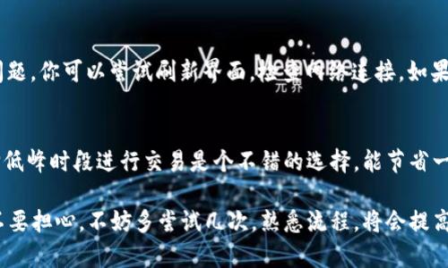 在TP钱包中将HT（火币Token）转换成ETH（以太坊）是一项简单的操作。以下是具体的步骤：

第一步：打开TP钱包
首先，确保你已经下载并安装了TP钱包。打开应用程序，输入你的密码以进入账户。如果你是新用户，记得先创建一个钱包并备份好恢复助记词，避免丢失资产。

第二步：查看钱包余额
进入钱包界面后，你可以看到你所有的资产。在资产列表中找到HT。确认你的HT余额是充足的，以便进行后续步骤。

第三步：选择交易方式
TP钱包内通常会提供多种交易方式，包括去中心化交易所（DEX）或者直接的兑换功能。你可以选择其中一种。例如，选择“兑换”或者“交易”。

第四步：选择HT和ETH
在兑换或交易的界面，选择HT作为你要兑换的资产，并选择ETH作为你希望获得的资产。有些界面可能会要求你输入数量，确保输入的HT数量是在你的余额范围以内。

第五步：确认交易信息
在你确认交易前，仔细检查交易信息，包括兑换的数量、手续费等。如果一切正常，点击“确认”进行下一步。

第六步：输入密码进行确认
为了安全起见，TP钱包会要求你输入交易密码以完成该交易。确保输入正确，然后确认。

第七步：等待交易完成
交易通常需要一些时间来确认，具体取决于网络的拥挤程度。在这个过程中，你可以查看交易记录，追踪交易状态。

第八步：检查ETH余额
一旦交易完成，返回钱包首页，检查你的ETH余额，确认HT成功转换为ETH。恭喜你现在拥有以太坊资产了！

常见问题解答

问题1：如果在转换过程中遇到问题该怎么办？
在你执行兑换或交易的过程中，可能会遇到各种问题，比如网络延迟、交易失败等。首先，不用太担心，很多情况下，这只是网络问题。你可以尝试刷新界面，检查网络连接。如果长时间没有解决，可以联系TP钱包的客服支持，寻求帮助。同时，确保你的钱包应用是最新版本，以避免因软件漏洞导致的问题。

问题2：交易手续费高吗？
手续费的多少通常取决于你选择的交易方式以及网络状况。如果网络拥堵，手续费可能会相对较高。对于大多数用户而言，选择低峰时段进行交易是个不错的选择，能节省一部分手续费。建议定期关注ETH的网络状态，了解最佳交易时间。

总的来说，把HT转成ETH的操作在TP钱包中非常方便，相信通过上述步骤，你能轻松完成这一过程。如果你是加密货币新手，也不要担心，不妨多尝试几次，熟悉流程，将会提高你的操作信心。一旦掌握这项技巧，你会发现加密货币的世界充满了无尽的可能，真心期待你在这条路上的成长！