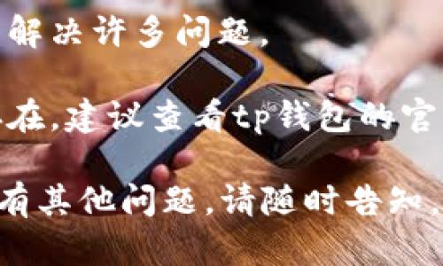 很抱歉你遇到了关于tp钱包导入助记词失败的问题。为了能更好地帮助你，建议你尝试以下几个步骤：

1. **确认助记词的准确性**：确保你输入的助记词是正确的，没有多余的空格或者错字。

2. **检查网络连接**：有时网络连接不稳定可能导致导入失败，尝试在网络状况更好的环境下重试。

3. **更新钱包应用**：确保你的tp钱包是最新版本。有时旧版本可能存在bugs，影响功能的正常运作。

4. **重启设备**：简单的重启有时可以解决许多问题。

5. **寻求官方支持**：如果问题依然存在，建议查看tp钱包的官方支持或者社区论坛，寻求更多的帮助。

希望这些建议能对你有所帮助！如果还有其他问题，请随时告知。