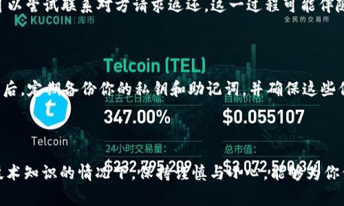 很抱歉，你发生了这样的事情。以下是关于如何应对在TP钱包中不小心转错USDT的详细指南，以及相关问题的探讨。

一、理解转错USDT的影响

在数字货币的世界里，交易和转账是常见的操作。特别是在使用TP钱包这样的多链钱包时，用户可能会因为操作不当而错误地发送USDT（泰达币）。这种错误通常会导致资金的损失，或者在一定条件下造成资金的暂时不可用。首先，理解USDT作为稳定币在数字货币市场中的重要性是至关重要的。它的价值相对稳定，通常与美元1:1挂钩，因此对于那些希望规避市场波动的用户来说，USDT是一个理想的选择。

二、错误转账的原因分析

许多用户在使用数字钱包时，可能会因为速度、注意力不足或知识储备不足而发生错误。例如，输入错误的钱包地址、选择错误的区块链网络，或发送错误的金额，这些都是常见的错误。尤其是在多链钱包中，选择错误的网络会导致转账无法到达正确的钱包。

三、转错后的第一时间处理步骤

发生转账错误后，首先不要慌张。确认一下你是通过哪个网络转账的，这样就能够更好地了解资金的位置。以下是你需要采取的步骤：

1. **确认交易状态**：在TP钱包中，你可以查看交易记录，确认你的转账是否成功。可以查看区块链浏览器，使用交易哈希（TXID）了解资金的去向。

2. **寻求帮助**：如果资金已转出，但你无法找到这些资金，可以尝试联系客服或查询相关社区（如Telegram、论坛等），获取帮助。

3. **了解提取可能性**: 如果转错地址是一个有效的钱包，依照区块链的不可逆性，你的USDT可能无法恢复。对此感到遗憾是完全自然的，但也要尽量保持冷静。

四、如何避免此类错误的发生

为了避免未来再次发生这种错误，可以遵循以下几点建议：

1. **复制粘贴地址**：永远不要手动输入钱包地址，而是将其复制并粘贴，这样可以大大降低输入错误的几率。

2. **双重检查**：在发送资金前，仔细检查地址的有效性和准确性。可以多对比几次，确保没有错误。

3. **小额试探**：在进行大额转账时，可以先转一小部分进行测试，确认无误再进行大额转账。

五、关于USDT和TP钱包的更多信息

USDT作为一种主要的稳定币，已在加密市场扮演了重要角色。而TP钱包因其便利性和多功能性而被许多用户所青睐。了解TP钱包的使用方法和相关特点，对于降低出现错误的风险有着直接的帮助。

六、常见问题解答

h4问题1：如果我把USDT转到一个错误的钱包地址，我还能拿回来吗？/h4

真心觉得这个问题是非常复杂且敏感的。通常情况下，如果转错的钱包地址不属于自己控制的地址，资金很有可能无法恢复。然而，若是发送到了一个有效的、你可能知晓的地址，你可以尝试联系对方请求返还。这一过程可能伴随各种不确定性与风险，尤其是对方是否愿意返还，完全取决于个人的良知与道德。

h4问题2：如何保证我的TP钱包安全吗？/h4

在讨论钱包安全时，我有点遗憾的是，许多用户对数字资产的安全性了解不足。要保证你的TP钱包安全，首先，确保使用强密码并定期更改；其次，启用两步验证，增加额外的安全性；最后，定期备份你的私钥和助记词，并确保这些信息存放在安全的地方。可见，良好的安全习惯对于保护资产的安全至关重要。

总结

在数字货币领域，错误转账是一个常见却令人头疼的问题。对于TP钱包用户来说，理解如何处理转错USDT的情况，以及如何在未来避免此类错误，是至关重要的。在没有特别复杂的技术知识的情况下，保持谨慎与小心，能够为你保存宝贵的资产。希望大家在数字资产投资的道路上，能够更加顺利和愉快，同时减少不必要的损失。