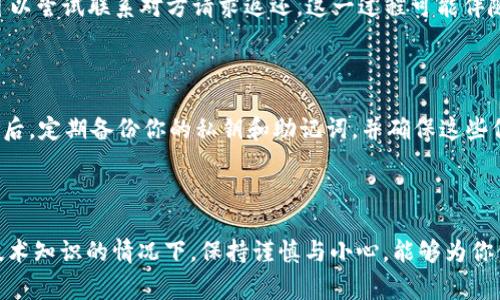 很抱歉，你发生了这样的事情。以下是关于如何应对在TP钱包中不小心转错USDT的详细指南，以及相关问题的探讨。

一、理解转错USDT的影响

在数字货币的世界里，交易和转账是常见的操作。特别是在使用TP钱包这样的多链钱包时，用户可能会因为操作不当而错误地发送USDT（泰达币）。这种错误通常会导致资金的损失，或者在一定条件下造成资金的暂时不可用。首先，理解USDT作为稳定币在数字货币市场中的重要性是至关重要的。它的价值相对稳定，通常与美元1:1挂钩，因此对于那些希望规避市场波动的用户来说，USDT是一个理想的选择。

二、错误转账的原因分析

许多用户在使用数字钱包时，可能会因为速度、注意力不足或知识储备不足而发生错误。例如，输入错误的钱包地址、选择错误的区块链网络，或发送错误的金额，这些都是常见的错误。尤其是在多链钱包中，选择错误的网络会导致转账无法到达正确的钱包。

三、转错后的第一时间处理步骤

发生转账错误后，首先不要慌张。确认一下你是通过哪个网络转账的，这样就能够更好地了解资金的位置。以下是你需要采取的步骤：

1. **确认交易状态**：在TP钱包中，你可以查看交易记录，确认你的转账是否成功。可以查看区块链浏览器，使用交易哈希（TXID）了解资金的去向。

2. **寻求帮助**：如果资金已转出，但你无法找到这些资金，可以尝试联系客服或查询相关社区（如Telegram、论坛等），获取帮助。

3. **了解提取可能性**: 如果转错地址是一个有效的钱包，依照区块链的不可逆性，你的USDT可能无法恢复。对此感到遗憾是完全自然的，但也要尽量保持冷静。

四、如何避免此类错误的发生

为了避免未来再次发生这种错误，可以遵循以下几点建议：

1. **复制粘贴地址**：永远不要手动输入钱包地址，而是将其复制并粘贴，这样可以大大降低输入错误的几率。

2. **双重检查**：在发送资金前，仔细检查地址的有效性和准确性。可以多对比几次，确保没有错误。

3. **小额试探**：在进行大额转账时，可以先转一小部分进行测试，确认无误再进行大额转账。

五、关于USDT和TP钱包的更多信息

USDT作为一种主要的稳定币，已在加密市场扮演了重要角色。而TP钱包因其便利性和多功能性而被许多用户所青睐。了解TP钱包的使用方法和相关特点，对于降低出现错误的风险有着直接的帮助。

六、常见问题解答

h4问题1：如果我把USDT转到一个错误的钱包地址，我还能拿回来吗？/h4

真心觉得这个问题是非常复杂且敏感的。通常情况下，如果转错的钱包地址不属于自己控制的地址，资金很有可能无法恢复。然而，若是发送到了一个有效的、你可能知晓的地址，你可以尝试联系对方请求返还。这一过程可能伴随各种不确定性与风险，尤其是对方是否愿意返还，完全取决于个人的良知与道德。

h4问题2：如何保证我的TP钱包安全吗？/h4

在讨论钱包安全时，我有点遗憾的是，许多用户对数字资产的安全性了解不足。要保证你的TP钱包安全，首先，确保使用强密码并定期更改；其次，启用两步验证，增加额外的安全性；最后，定期备份你的私钥和助记词，并确保这些信息存放在安全的地方。可见，良好的安全习惯对于保护资产的安全至关重要。

总结

在数字货币领域，错误转账是一个常见却令人头疼的问题。对于TP钱包用户来说，理解如何处理转错USDT的情况，以及如何在未来避免此类错误，是至关重要的。在没有特别复杂的技术知识的情况下，保持谨慎与小心，能够为你保存宝贵的资产。希望大家在数字资产投资的道路上，能够更加顺利和愉快，同时减少不必要的损失。