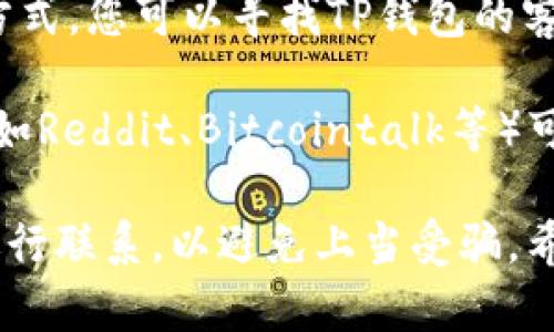 要联系客服，您可以尝试以下几种方法，具体取决于您使用的TP钱包的版本和平台：

1. **官方网站**：访问TP钱包的官方网站，通常会有帮助和支持的部分，提供联系客服的选项。

2. **应用内支持**：
   - 打开TP钱包应用，通常在设置或个人信息页面中，有客服或帮助选项。
   - 查找“联系客服”或“帮助中心”的选项，可能会有常见问题解答，您可以先查看是否能解决您的问题。

3. **社交媒体**：许多公司在社交媒体平台上有官方账户。您可以通过官方的微博、微信公众号或其他社交平台与TP钱包取得联系，询问客服信息。

4. **发送邮件**：如果在应用或网站上找不到直接的联系方式，您可以寻找TP钱包的客服邮箱，直接发送邮件咨询。

5. **社区论坛**：一些加密货币或钱包相关的论坛和社区（如Reddit、Bitcointalk等）可能也能提供相关的帮助，其他用户可能遇到过类似的问题。

无论使用哪种方式，务必确保您是通过TP钱包的官方渠道进行联系，以避免上当受骗。希望这些信息能帮助到您，若您有其他问题，请随时询问！