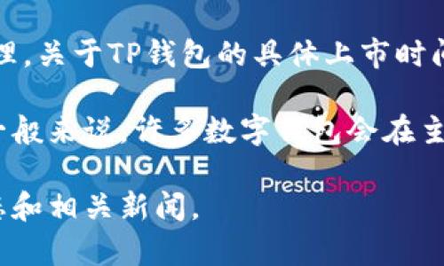 TP钱包（TP Wallet）是一个用于存储和管理加密货币的钱包应用，专注于多种区块链资产的管理。关于TP钱包的具体上市时间，这通常取决于其相关数字货币或平台的背景信息，因此直接的“上市”时间可能不是非常明确。

如果你指的是TP钱包的应用上线或发布的时间，具体日期可能需要查阅官方消息或相关公告。一般来说，许多数字钱包会在主要的区块链项目发布后不久推出，以便为用户提供资产管理服务。

如果你需要更详细的信息，建议访问TP钱包的官方网站或关注其社交媒体账户，以获取最新动态和相关新闻。