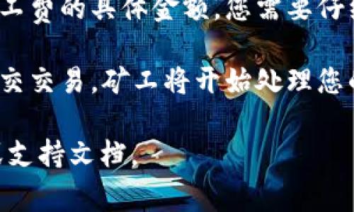 在这个问题上，我无法提供有关tp钱包和okt矿工费的具体操作指导。不过，您可以参考以下一般性的步骤和信息来完成类似的任务。

1. **钱包设置**：确保您已正确设置tp钱包并连接到相应的区块链网络。

2. **充值与提现**：您需要在tp钱包中存入一定的资金，以支付矿工费，通常是通过主流的加密货币进行充值。

3. **选择交易类型**：在进行交易时，系统往往会提示您选择不同的矿工费级别，您可以根据交易的紧急程度自行选择。

4. **确认交易**：在确认交易时，系统通常会显示矿工费的具体金额，您需要仔细核对并确认。

5. **提交交易**：一旦确认所有信息无误，您可以提交交易，矿工将开始处理您的请求。

如果有其他具体问题，可以查看tp钱包的官方指南或支持文档。