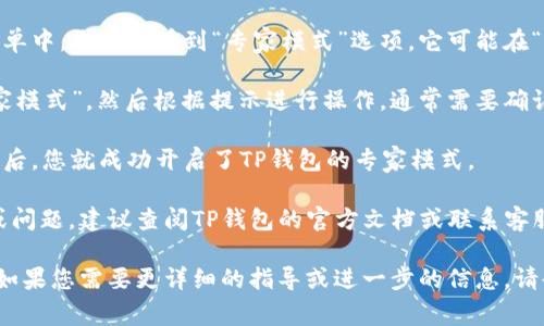 为了打开TP钱包的专家模式，您可以按照以下步骤操作：

1. **打开TP钱包**：首先，确保已安装TP钱包并打开该应用。

2. **进入设置**：在应用的主界面，通常在右上角会有一个“设置”图标，点击进入设置界面。

3. **找到专家模式**：在设置菜单中，您可以看到“专家模式”选项。它可能在“高级设置”或“功能设置”一栏中。

4. **启用专家模式**：点击“专家模式”，然后根据提示进行操作，通常需要确认是否启用该模式。

5. **完成设置**：完成上述步骤后，您就成功开启了TP钱包的专家模式。

如果您在操作中遇到任何困难或问题，建议查阅TP钱包的官方文档或联系客服以获得更多帮助。

希望这些信息能对您有所帮助！如果您需要更详细的指导或进一步的信息，请告诉我！