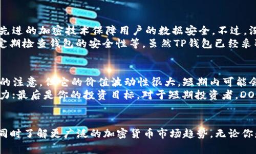 是的，TP钱包是一个多币种的加密货币钱包，可以支持多种加密货币，包括Dogecoin（DOGE）。不过，在使用TP钱包之前，你需要确保你的版本支持DOGE，并了解相关的操作步骤。以下是一些关于如何在TP钱包中添加和管理Dogecoin的详细信息。

### 什么是TP钱包？
TP钱包，即TokenPocket钱包，是一款非常受欢迎的去中心化数字资产钱包。它不仅支持以太坊和EOS等多个区块链，还支持包括比特币、莱特币、Dogecoin等多种主流加密货币。TP钱包以其简便的操作界面、强大的安全性和丰富的功能而受到用户的广泛喜爱。

### 如何在TP钱包中添加Dogecoin？
如果你已经下载并安装了TP钱包，接下来就可以进行以下步骤来添加Dogecoin：

1. **打开应用程序**：启动你的TP钱包，确保你已经成功登录。如果还没有账户，先创建一个新账户。

2. **访问资产页面**：在主界面上，点击“资产”选项，进入你的资产管理页面。

3. **点击添加币种**：在资产页面上，通常会有一个“添加”或“管理”按钮。点击它以添加新的资产。

4. **查找Dogecoin**：在币种列表中查找Dogecoin（DOGE），或者手动输入DOGE的合约地址。

5. **添加DOGE**：找到Dogecoin后，点击它进行添加。确认操作后，DOGE将会出现在你的资产列表中。

### TP钱包安全性
在使用TP钱包生活中，安全性是一个重要的考量项。请确保你选择强密码和启用双重身份验证。同时，定期备份你的私钥和助记词，尽量避免在公共网络下进行交易。此外，保持钱包应用的最新版本，以确保你拥有最新的安全防护措施。

### Dogecoin的未来发展趋势
Dogecoin最初是一种玩笑性质的币种，但近年来它的影响力逐渐增长。接下来，我们来探讨一下Dogecoin的未来可能发展趋势。一方面，很多人真心觉得狗狗币的社区非常活跃，正是这种热情推动了它的增长；另一方面，也有人对此持保留态度，认为其不应被看作是“严肃”的投资。

1. **社区与文化的持续影响**：Dogecoin背后的社区一直非常活跃，许多用户通过捐赠和众筹等方式支持各种社会公益活动。这种文化不仅增强了用户间的联系，也提升了Dogecoin的知名度和认可度。未来，我们有理由相信，如果这种社区热情持续下去，Dogecoin可能会吸引更多用户的关注。

2. **应用场景的扩展**：越来越多的商家开始支持Dogecoin作为支付手段。此外，一些明星和企业家如埃隆·马斯克也在推广使用Dogecoin，这无疑为其未来的发展提供了条件。用户可能会看到更多与Dogecoin相关的创新项目，这将推动其应用场景的拓宽。

3. **市场波动性与投资者情绪**：虽然Dogecoin有其忠实的支持者，但作为一种加密资产，它的价格依然容易受到市场情绪的影响。未来，如果全球经济环境、监管政策等变化，DOGE的价格波动可能会加剧。对此，投资者需要保持较高的警惕性，理性看待投资风险。

### 相关问题分析
#### 问题一：TP钱包是否安全？ 
在这个关于安全性的问题上，真心希望大家能够重视。TP钱包在功能上有防止恶意软件和网络攻击的措施，而且采用了较为先进的加密技术保障用户的数据安全。不过，没有任何系统是绝对安全的，我们应该时刻保持警惕。
在使用TP钱包时，建议遵循一些安全使用原则，例如：不要随意分享你的助记词和私钥，不在不安全的网络环境下进行交易，定期检查钱包的安全性等。虽然TP钱包已经采取了诸多措施来保护用户资产，但每个用户也应当努力加强自身的安全意识。

#### 问题二：Dogecoin是否值得投资？ 
谈到投资，真心觉得这是一个相对复杂且充满不确定性的话题。Dogecoin作为一种加密货币，虽然近年来吸引了不少投资者的注意，但它的价值波动性很大，短期内可能会有巨大的涨跌幅。不少人都在探讨，“我该不该投资Dogecoin？”这个问题。
在决定是否投资Dogecoin之前，考虑几个关键因素是非常必要的。首先是你对加密市场的理解程度；其次是你的风险承受能力；最后是你的投资目标。对于短期投资者，DOGE可能提供了机会；但如果是长期投资者，应该深入分析其基本面和市场趋势，以便更好地做出决策。

### 结论
总的来说，TP钱包是一个支持Dogecoin的多币种钱包。但是在使用过程中，用户一定要关注钱包的安全性，进行合理的管理，同时了解更广泛的加密货币市场趋势。无论你是Dogecoin的支持者还是投资者，保持对市场变化的敏感性和理性的投资态度，才是应对未来的不确定性最佳的方法。