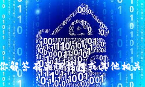 很抱歉，你在寻找的信息似乎无法提供。但我可以帮助你解答有关TP钱包或其他相关主题的问题，或者提供一些相关信息。你想了解什么呢？