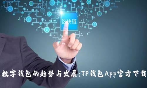 未来数字钱包的趋势与发展：TP钱包App官方下载指南