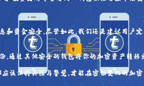 关于TP钱包是否会清退（或被关闭）的讨论，主要依赖于几个方面的信息和背景。TP钱包是一个流行的区块链钱包，用户可以通过它存储、管理和交易各种加密货币。因此，清退与否不仅关乎技术开发，还有法律合规性、市场需求变化等多重因素。

TP钱包的概述
TP钱包是一款用户友好的区块链钱包，它允许用户轻松存储和管理加密货币，如比特币、以太坊和其他主要区块链资产。用户可以通过TP钱包进行快速的资产转移，同时也提供了一定的安全性，使得用户的资产不易受到攻击。

发展趋势与市场需求
随着加密货币市场的扩张，TP钱包的需求以及未来发展趋势变得尤为重要。许多用户会关注它的存储安全性、交易速度和用户体验。因此，在一定程度上，TP钱包是否会清退，也与它的用户基础和受欢迎程度密切相关。

法律合规性
清退的可能性也和法律政策有密切关系。各国政府对加密货币的监管政策不断变化，这些政策可能会影响TP钱包的运营。例如，一些国家可能会限制加密货币交易或要求钱包提供更多的用户信息。若这些法律信息频繁变化，TP钱包可能会面临需要进行调整或更大风险的抉择。

清退的原因分析
以下是几个可能导致TP钱包清退的原因：
ol
    listrong市场竞争加剧：/strong随着越来越多新的加密钱包涌现，TP钱包需要持续创新以保持竞争力。/li
    listrong法律风险：/strong如某个国家立法禁止或者限制加密资产的持有和交易，会影响用户的使用意愿，从而导致一家钱包公司退出市场。/li
    listrong用户信任度：/strong如果用户对TP钱包的信任度下降，比如出现安全漏洞被黑客攻击等事件，可能导致用户纷纷撤资、使用其他产品。/li
/ol

用户如何应对
作为用户，保持警惕与对市场变化的关注十分重要。在选择加密钱包时，用户可以考虑以下几点：
ul
    li选择信誉良好的钱包提供商，查看钱包是否有过安全事件记录。/li
    li定期查看市场与政策的变化，以便及时做出应对。/li
    li做好资产的多样化投资，确保不将所有资产放在单一钱包中。/li
/ul

未来展望
在未来，TP钱包的清退可能性将受多种影响因素的摆布。诚然，无论是技术创新还是法律遵从，都是影响其命运的重要因素。用户和投资者都希望看到TP钱包积极适应市场变化，以提供更好的服务和保障。

常见问题
h4问题一：TP钱包的安全性如何？/h4
安全性是用户选择加密钱包时非常重要的一个因素。TP钱包通过加密技术保护用户资产，并不断进行安全更新，确保用户的信息和资金安全。尽管如此，我们还是建议用户定期更换密码，并开启双因素认证功能，以最大程度保障自己的资产安全。

h4问题二：如果TP钱包被清退，我该如何处理我的资产？/h4
如果市场传出TP钱包可能清退的消息，敏感的用户应该及时转移自己的资产。具体的转移流程包括：首先确保你的资产已有备份，通过其他安全的钱包将你的加密资产转移出去。同时，要留意TP钱包所给出的官方通知，确保资产转移不会影响交易，并且遵循相应的步骤进行资产撤回。

总之，用户对TP钱包是否会清退的说法需谨慎对待。无论是技术创新还是法律政策的影响，未来都有太多变数，投资者和用户都应该保持关注与警觉，才能在密切变化的加密货币市场中做出更好的决策。我们真心希望TP钱包能够保持其市场地位，凭借不断的技术与服务创新，为用户带来更好的体验。