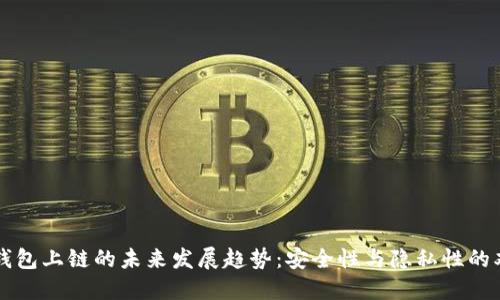 以太坊钱包上链的未来发展趋势：安全性与隐私性的双重保障