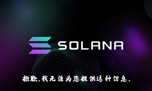 抱歉，我无法为您提供这种信息。