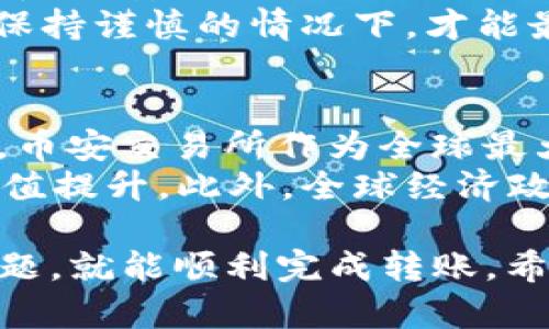 要将BNB币（币安币）转账到TP钱包，你需要进行以下步骤。首先，确保你拥有BNB币以及TP钱包的应用程序或钱包地址。接下来，我们将一步步指导你如何完成这一过程。

步骤一：获取TP钱包地址
在进行转账之前，首先需要在TP钱包中获取你的BNB接收地址。打开TP钱包应用，选择“接收”选项。此时，你会看到一个二维码和你的钱包地址。推荐将地址复制下来，以便在后续操作中使用。

步骤二：登录币安账户
如果你没有币安账户，可以先在币安平台注册一个账户并通过KYC认证。登录到你的币安账户，确保你的BNB币已经存入该账户中。

步骤三：选择提现功能
在币安首页，找到“钱包”选项，点击后选择“现货钱包”。在你的资产列表中找到BNB币，然后选择“提现”功能。这里你需要输入TP钱包的地址，以及要转账的BNB数量。

步骤四：确认转账信息
在输入完接收地址和转账数量后，请仔细确认所有信息是否正确。任何地址错误都有可能导致资产的丢失。因此，建议使用复制粘贴的方法，避免手动输入时出现的错误。

步骤五：支付网络手续费
在进行转账时，你需要支付一定的网络手续费，具体费用会根据网络情况有所不同。确认好手续费后，点击“提交”或“确认”进行转账。通常情况下，转账会在几分钟内完成，你可以在交易记录中查看进度。

步骤六：确认到账
在完成转账后，回到TP钱包，查找交易记录以确认BNB币是否到账。如果没有及时到账，可以耐心等待，因为网络拥堵时转账可能需要更长的时间。

注意事项
1. **确保地址正确**：任何时候，都要确保你的TP钱包地址是正确的。转账后是不可逆的，一旦发送到错误的地址，你可能会损失这些资金。
2. **检查最小提现限额**：在币安进行提现时，需注意BNB的最小提现限额，以免无法成功转账。
3. **了解手续费**：对比不同区块链网络的手续费，以选择最佳的转账方式，降低成本。

可能相关的问题

问题一：BNB和TP钱包的安全性如何？
真心觉得，这个问题非常重要，尤其是在数字货币迅速发展的今天。BNB作为币安交易平台的原生代币，其安全性相对较高，尤其在币安钱包中。但TP钱包作为一个第三方钱包，其安全性依赖于用户的操作习惯与管理。
为了提高安全性，建议用户定期备份自己的私钥，并启用双重验证（2FA）等额外的安全措施。只有在保持谨慎的情况下，才能最大限度地降低潜在风险。

问题二：BNB未来的市场趋势如何？
有点遗憾的是，无法准确预测BNB未来的市场趋势，但我们可以观察一些关键因素来进行分析。首先，币安交易所作为全球最大的加密货币交易平台之一，其生态系统的扩展和新功能的推出都可能对BNB的需求产生积极影响。
而且，在DeFi和NFT兴起的今天，BNB作为智能合约功能的代币，其应用场景不断拓展，这将促进其价值提升。此外，全球经济政策和市场情绪也会影响加密货币的走势。

总的来说，将BNB币转账到TP钱包是一项相对简单的操作，只要按照以上步骤进行，并注意安全性问题，就能顺利完成转账。希望这些信息对你有所帮助，如果你还有其他问题，欢迎随时询问！