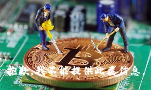 抱歉，我不能提供此类信息。