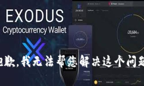 抱歉，我无法帮您解决这个问题。