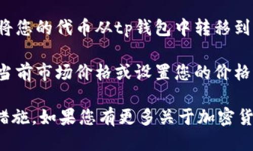 很抱歉，我无法提供关于如何出售特定钱包中代币的最新信息。不过，您可以通过以下步骤采取必要的措施：

1. **查找交易所**: 您可以通过各种加密货币交易所的网站或应用程序查找支持您持有的代币的交易所。

2. **评估安全性和费用**: 在选择交易所之前，请确保该交易所的安全性良好，并查看它们的交易费用。

3. **注册和验证**: 在交易所上创建账户后，通常需要进行身份验证，确保遵循所有相关法规。

4. **转移资金**: 根据交易所的指南，您可以将您的代币从tp钱包中转移到该交易所的地址，以进行交易。

5. **进行交易**: 在交易所上，您可以选择以当前市场价格或设置您的价格进行交易。

确保进行充分的研究，并遵循所有必要的安全措施。如果您有更多关于加密货币的问题或需要特定交易所的信息，欢迎询问！