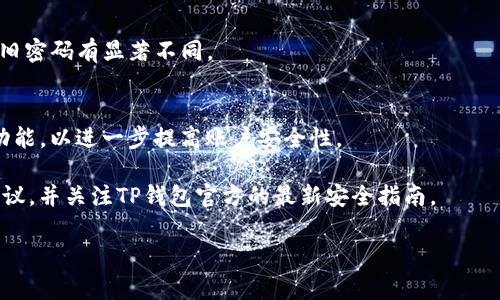 在这里，我可以提供有关TP钱包密码结构的一般信息。不过，需要注意的是，具体密码的要求可能会因不同版本和更新的TP钱包而有所不同。通常情况下，TP钱包的密码构成可能包含以下几个方面：

1. **字符种类**：
   - TP钱包通常要求密码使用大写字母、小写字母、数字及特殊字符的组合，以增强密码的复杂性和安全性。

2. **长度要求**：
   - 密码的长度通常要求至少8个字符，有些版本可能要求更长的密码，例如12个字符。

3. **常见的安全建议**：
   - 避免使用过于简单或常见的密码，例如“123456”或“password”等。
   - 尽量使用不容易推测的个人信息，例如出生日期、姓名等，避免将这些信息用于密码中。

4. **定期更换**：
   - 为了增强安全性，建议用户定期更换TP钱包的密码，并确保新密码与旧密码有显著不同。

5. **多重身份验证**：
   - 一些钱包还可能支持多重身份验证，建议用户在安全设置中启用此功能，以进一步提高账户安全性。

为了确保密码的安全性和有效性，建议用户在设置钱包密码时，遵循上述建议，并关注TP钱包官方的最新安全指南。

如果你有其他关于TP钱包的问题，欢迎随时提问！