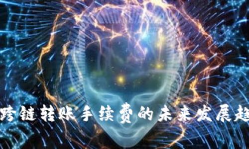 TP钱包跨链转账手续费的未来发展趋势分析