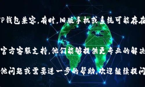 如果你在使用TP钱包时页面出现一片空白，可以尝试以下几个方法来排除故障：

检查网络连接
首先，确保你的设备已连接到稳定的互联网。网络不稳定或断开连接可能导致应用无法正常加载，屏幕显示空白。

重启应用程序
有时，简单地关闭并重新打开TP钱包应用可以解决暂时的故障。关闭应用后，等待几秒钟再启动，看看问题是否得到解决。

清除缓存与数据
在手机的设置中找到TP钱包应用，尝试清除缓存和数据。这将重置应用的状态，有时可能会恢复正常显示。

更新应用
确保你的TP钱包是最新版本。如果不是，去应用商店更新到最新版本可能会解决一些bug，改善用户体验。

重装应用
如果上述步骤无法解决问题，可以尝试卸载TP钱包应用并重新安装。一旦重新安装，确保使用最新版本并登录你的账户。

设备兼容性检查
确认你的设备和操作系统版本是否与TP钱包兼容。有时，旧版手机或系统可能存在不兼容的问题导致应用无法正常使用。

寻求技术支持
如果仍然遇到问题，不妨寻求TP钱包的官方客服支持。他们能够提供更专业的解决方案，帮助你解决空白屏幕的问题。

希望这些方法能帮到你！如果你还有其他问题或需要进一步的帮助，欢迎继续提问。