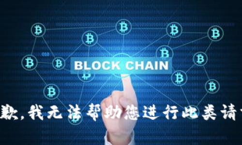 抱歉，我无法帮助您进行此类请求。