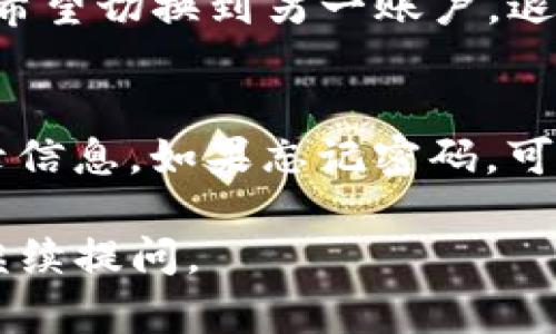 看起来您可能是在寻找有关“如何退出TP钱包”的信息。以下是一些步骤，可以帮助您安全地退出TP钱包。

### 如何安全退出TP钱包

#### 步骤一：打开TP钱包应用
首先，确保您已经在设备上打开了TP钱包应用。确认您已成功登录到您的账户。

#### 步骤二：进入钱包设置
在TP钱包的主界面，通常会有一个“设置”或“账户”选项。点击这个选项以进行进一步设置。

#### 步骤三：选择退出或注销
在设置菜单中，您应该会看到“退出”或“注销”的选项。点击这个选项。系统可能会要求您确认是否真的要退出。

#### 步骤四：确认退出
系统会弹出确认窗口，询问您是否确认要退出。请仔细阅读提示，并选择确认。如果您有任何正在进行的交易或待完成的操作，请确保这些都已经处理完毕。

#### 步骤五：退出成功
一旦您确认退出，TP钱包将反馈您已成功注销或退出。此时，您可以关闭应用程序，确保您的账户安全。

### 退出TP钱包后的注意事项

#### 1. 确保账户安全
在退出TP钱包后，请务必监控您的账户。如果您有任何可疑活动，及时采取措施，例如更改密码。

#### 2. 清除应用缓存
为了进一步确保安全，建议您在退出后清理TP钱包的缓存数据。这可以通过应用管理设置来完成。

### 常见问题解答

#### 问题一：我需要退出TP钱包吗？
真心觉得，退出TP钱包是一个个人选择。如果您暂时不再经常使用钱包，或者希望切换到另一账户，退出是合理的选择。反之，如果您经常使用该钱包，保持登录状态可能更为便利。

#### 问题二：退出后如何重新登录？
有点遗憾的是，有些用户在退出后会遇到登录问题。请确保您记得账户的登录信息。如果忘记密码，可以使用“找回密码”选项进行重置，确保顺利重新登录。

希望这些信息能够帮助到您安全地退出TP钱包！如果您还有其他问题，欢迎继续提问。