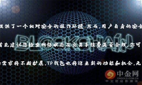 TP钱包使用TRC20的详细指南及未来趋势

TP钱包, TRC20, 加密货币, 钱包使用/guanjianci

引言
随着区块链技术的不断进步，加密货币的使用日益普及，越来越多的人开始关注如何安全、方便地存储和交易自己的数字资产。在众多加密钱包中，TP钱包因其用户友好界面和强大的安全性而备受青睐。特别是对于TRC20代币的管理，TP钱包展现了其独特的优势。在这篇文章中，我们将深入探讨TP钱包的使用，特别是如何使用TRC20代币，并展望其未来发展趋势。

什么是TP钱包？
TP钱包是一款多功能的加密资产钱包，支持多种区块链资产的存储、管理和交易。它不仅具备用户友好的界面，还提供了强大的安全措施，如私钥管理和多重签名保护，使用户能够在一个安全的环境中操作。这款钱包特别支持TRON网络上的TRC20代币，因此，非常适合投资者和用户进行相关操作。

TRC20代币的基本概念
TRC20是基于TRON网络的代币标准，类似于以太坊的ERC20标准。TRC20代币允许开发者在TRON区块链上创建和发行新的代币，具有低交易费用和快速处理速度等优点。随着TRON生态系统的发展，越来越多的项目开始采用TRC20标准，推动了这一代币标准的广泛应用。

如何在TP钱包中使用TRC20代币

h4步骤一：下载和安装TP钱包/h4
首先，你需要在你的移动设备上下载并安装TP钱包。无论是iOS系统用户还是Android系统用户，都可以方便地在应用商店中找到并下载该应用。安装完成后，打开钱包应用，并根据提示进行注册或登录。

h4步骤二：创建或导入钱包/h4
在TP钱包中，你可以选择创建一个新钱包或导入一个已有的钱包。如果是新用户，建议点击“创建钱包”并按照系统提示设置强密码，同时备份你的私钥和助记词，这些是你钱包安全的重要保障。如果你已经有一个钱包，则可以选择“导入钱包”，根据提示输入你的私钥或助记词。

h4步骤三：添加TRC20代币/h4
创建或导入钱包后，你需要为你的钱包添加TRC20代币。在TP钱包的“资产”页面，点击“添加代币”，然后在搜索框中输入你想添加的TRC20代币名称或合约地址。完成后，点击确认，再次检查代币信息是否正确，最后完成添加操作。

h4步骤四：充值和转账TRC20代币/h4
如果你想充值TRC20代币，可以到“资产”页面找到你的TRC20代币，点击“充值”，根据提示生成充值地址，并使用其他平台将币发送至该地址。同时，在TP钱包内转账TRC20代币也是非常简单。选择要转账的代币，输入目标地址和转账数量，确认信息无误后提交交易即可。

TP钱包与TRC20的未来发展趋势
随着区块链技术和加密货币市场的不断发展，TP钱包和TRC20代币也将迎来新的机会。未来，TP钱包可能会引入更多的功能，如去中心化交易所（DEX）、借贷、质押等金融服务，使用户在一个平台上实现更多的操作。此外，TRC20将继续引导更多的项目加入TRON生态，促进其应用场景的多元化，进一步提高其价值。

常见问题

h4问题一：TP钱包安全吗？/h4
真的，我真心觉得安全性是每个用户在选择加密钱包时最关心的问题。TP钱包具备多重安全机制，包括私钥本地存储、多重签名保护等，加上行业认证，基本上为用户提供了一个相对安全的操作环境。然而，用户自身的安全意识也非常重要，比如定期更新密码，谨慎处理助记词等，都是保护钱包安全的有效措施。

h4问题二：如何解决TRC20代币交易失败？/h4
有点遗憾的是，交易失败在加密货币交易中时有发生。通常情况下，交易失败可能是由于网络拥堵、手续费设置过低或者目标地址错误等引起的。如果遇到这种情况，首先建议您检查网络状态及交易手续费是否合理，你可以再次尝试进行交易。此外，可以在区块链浏览器中查看交易状态，了解交易是否成功。如果有需要，可以适当提高手续费以提高交易优先级，通常可以解决问题。

总结
TP钱包作为一种高效、安全的数字资产管理工具，特别是在TRC20代币的使用上，展现出了极大的潜力和便利性。随着TRON网络的发展，TRC20代币的使用场景和市场需求将不断扩展，TP钱包也将迎来新的功能和机会。无论你是刚接触加密货币的新手，还是资深投资者，TP钱包都能为你的资产管理提供便利和支持。在未来的数字经济中，让我们一起见证TP钱包与TRC20的辉煌发展吧！

希望以上内容能够满足你的需求，并为你提供有价值的信息。