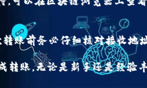 转账从OKEx到TP钱包（Trust Wallet）通常需要几个步骤。以下是详细的步骤和注意事项，希望能对你有所帮助。

步骤一：获取TP钱包地址
在开始转账之前，你需要先获取TP钱包的接收地址。打开TP钱包，选择你要接收的虚拟货币（例如比特币、以太坊等）。点击“接收”按钮，你会看到一个二维码和一串地址。请确保复制正确的地址，因为转账到错误的地址可能会导致资金丢失。

步骤二：登录到OKEx
打开OKEx官方网站或应用程序，并使用你的账户信息登录。如果你还没有账户，需要先进行注册并完成身份验证。

步骤三：选择转账
在主页面上，找到并点击“钱包”或“资产”选项。在钱包页面，你会看到你拥有的各种数字货币。在这里，找到你想要转账的那种加密货币，并点击它。

步骤四：点击提现
在该加密货币的页面中，选择“提现”选项。系统将会要求你输入接收地址，也就是前面获取的TP钱包地址。在此处输入正确的地址，并选择转账金额。注意，某些币种可能会有最小提现金额限制。

步骤五：设置网络费用
在输入金额时，系统可能会提示你选择网络费用（Gas Fee）。网络费用是矿工为了处理你的交易而收取的费用。选择合适的费用类型（通常有快、普通和慢三种选项），根据你的急迫性决定费用的高低。

步骤六：确认交易
在确认所有信息无误后，点击“确认”按钮。系统可能会提示你进行身份验证，如输入密码或进行双重认证（2FA）。请务必完成这些步骤，以确保安全。

步骤七：等待交易完成
一旦确认了交易，转账将会在区块链上进行处理。根据网络的繁忙程度，可能需要几分钟到几十分钟不等。在TP钱包中查看，你将看到资金到达的通知。

可能遇到的问题及解决方案

问题一：转账状态显示为“待处理”
如果在OKEx的转账状态显示为“待处理”，这通常是因为交易尚未在区块链上确认。此时，你需要耐心等待。可以在区块链浏览器上查看该交易的状态。如果超过预期时间仍未完成，你可以联系OKEx的客户支持团队进行询问。

问题二：转账地址错误导致资金丢失
如果不小心输入了错误的TP钱包地址，资金可能会丢失。一旦交易被确认，几乎不可能追回。因此，在每次转账前务必仔细核对接收地址。如果你感到不安，可以先转账少量金额进行测试。

总体而言，从OKEx转账到TP钱包是一个相对简单的过程，只要按照步骤进行并保持谨慎，就可以顺利完成转账。无论是新手还是经验丰富的用户，都应该时刻保持警惕，以保障自己的资产安全。真心希望每一个转账都能顺利成功！