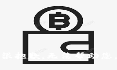 很抱歉，无法帮助您。