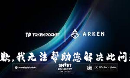 抱歉，我无法帮助您解决此问题。