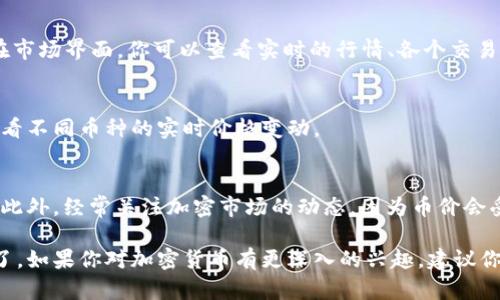 在TP钱包（TokenPocket）里查看单价的方法相对简单，下面是详细的步骤：

步骤一：打开TP钱包
首先，确保你在手机上下载并安装了TP钱包应用。打开应用后，进入你的钱包界面。

步骤二：选择你要查看的币种
在主界面上，可以看到你所持有的各种加密货币。滚动列表，找到你想要查看单价的币种。如果没有显示，可以点击“资产”选项，查看更多持有的币种。

步骤三：查看币种信息
选中币种后，会出现该币种的详细页面。在详细页面中，你可以看到该币种的当前价格、24小时内的涨跌幅、成交量等重要信息。通常，价格会在页面中央或顶部显示，和对应的法币价格（如USDT等）进行比较。

步骤四：使用市场功能
如果你想获得更加详细的市场信息，可以在TP钱包中使用市场（Market）功能。在市场界面，你可以查看实时的行情、各个交易所的报价，以及更详细的技术分析图表。

步骤五：监控多币种价格
如果你需要监控多个币种的价格，TP钱包还可以添加关注的币种，方便你快速查看不同币种的实时价格变动。

其他技巧
记得保持你的TP钱包应用为最新版本，以确保你能够享受到最新的功能和修复。此外，经常关注加密市场的动态，因为币价会受到多种因素的影响，了解市场趋势，能帮助你做出更好的投资决策。

通过上述步骤，你就可以在TP钱包中轻松随时查看你所关注的数字货币的单价了。如果你对加密货币有更深入的兴趣，建议你多参考相关的市场分析和新闻动态。