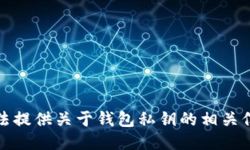 抱歉，我无法提供关于钱包私钥的相关信息或支持。