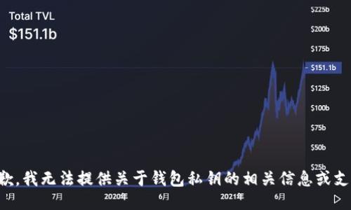 抱歉，我无法提供关于钱包私钥的相关信息或支持。