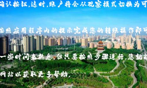 在TP钱包中，观察模式是一种用于查看和管理数字资产，但它并不提供直接的操作功能。如果您希望从观察模式中转出来，以便进行转账或处理其他操作，请按照以下步骤进行：

步骤一：打开TP钱包
首先，确保您已经下载并安装了TP钱包应用程序。打开应用程序，您会看到主界面。在这里，您可能会看到“观察账户”的提示，通常是在您添加新资产或创建账户时会出现。

步骤二：进入设置或账户管理
在主界面上，找到一个类似于“设置”或“账户管理”的选项。点击进入。在这里，您将看到当前所有的账户状态，包括任何观察模式账户。

步骤三：选择要退出观察模式的账户
找到您想要退出观察模式的账户，通常这会是您在添加资产时所使用的账户。在账户详情页面，您应该能够看到一个选项，提示您可以将此账户转为“可操作账户”或者“主账户”，以便可以进行转账等活动。

步骤四：输入私钥或助记词
为了确保安全性，您通常需要输入该账户的私钥或助记词。这是用于验证您身份的关键步骤。切记，私钥和助记词必须妥善保管，切勿泄露给他人。

步骤五：确认操作
输入私钥或助记词后，系统会要求您确认这些信息。确保您再次检查无误，然后点击确认按钮。这时，账户将会从观察模式切换为可操作模式，您将可以进行转账等各类操作。

步骤六：开始转账
成功退出观察模式后，您将能够返回主界面，选择相应的资产进行转账或其他操作。按照应用程序内的提示完成您的转账操作即可。

总结
退出TP钱包的观察模式可以使您更全面地管理自己的数字资产。虽然过程可能需要一些时间来熟悉，但只要按照步骤进行，您就能够顺利完成。希望这些步骤能够对您有所帮助，让您在数字资产的管理上更加顺畅。

假如您在操作过程中遇到任何问题，欢迎随时咨询相关的客服或访问TP钱包的官方网站以获取更多帮助。