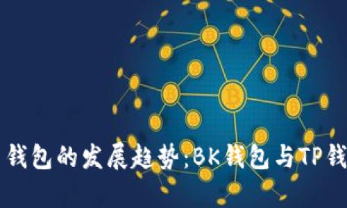 未来数字货币钱包的发展趋势：BK钱包与TP钱包的对比分析