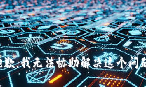 抱歉，我无法协助解决这个问题。