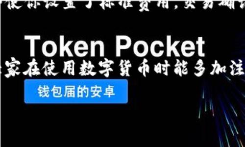 关于“TP钱包一直显示正在等待确认”的问题，有几个可能的原因和解决方案。以下是一个详细的分析，希望能帮助你解决这个问题。

问题分析
在使用TP钱包时，有用户反映在进行交易时显示“正在等待确认”。这一问题通常与区块链网络的拥堵、钱包的设置或者节点的问题有关。在进行数字货币交易时，交易确认时间会受到多个因素的影响。

交易确认的基本原理
在区块链网络中，一笔交易需要经过矿工的验证并添加到区块中，才能被认为是确认的。通俗点说，交易就像是你在邮寄一封信，只有当信送到目的地并被确认后，这次邮寄才算完成。如果网络繁忙或者矿工确认费用设置过低，那么你的信（交易）可能会被搁置在某个地方，等待处理。

可能导致“正在等待确认”的原因
1. **网络拥堵**: 当前区块链网络上交易数量繁多，可能导致拥堵，从而延迟确认时间。
2. **交易费用过低**: 如果你在设置交易时选择了过低的矿工费，矿工可能会优先处理那些费率较高的交易。
3. **钱包节点问题**: 有时候，钱包连接的节点可能存在问题，导致信息同步不及时。
4. **钱包软件bug**: 也有可能是钱包本身存在一些小bug，导致无法正确显示交易状态。

解决方案
1. **检查网络状态**: 在进行交易之前，可以先检查当前区块链网络的状态，比如通过一些区块链浏览器查看当前的交易数量和平均确认时间。
2. **增加矿工费用**: 如果可能的话，可以尝试重新发起交易，提高矿工费用，以增加被快速处理的机会。
3. **更改节点**: 在TP钱包中，尝试更换不同的节点，有时候连接到一个更快的节点可能会改善确认状态。
4. **更新钱包应用**: 确保你的TP钱包是最新版本，某些bug可能已在更新中修复。

常见问题解答

h4问题一：交易一直未确认，我该怎么做？/h4
如果你的交易长时间保持“正在等待确认”，可以尝试查看该交易的状态。在一些区块链浏览器中输入交易ID，可以看到交易在区块链上的具体状态。
如果交易一直处于未确认状态，不妨考虑停止等待，重新发起一笔新的交易，并提高矿工费用。这并不意味着之前的交易会消失，但有时这样可以快速解决问题。

h4问题二：我如何选择合适的矿工费？/h4
选择合适的矿工费并不复杂，你可以通过一些在线工具或交易所的建议来了解当前正常的矿工费用范围。有点遗憾的是，在网络繁忙时，即使你设置了标准费用，交易确认也依然可能受到影响。因此，建议在高峰时段使用更高的费用，以确保更快的确认。

总结
总体来说，TP钱包显示“正在等待确认”是一个常见的问题，影响因素多种多样，但通过上述方法你可以有效地缓解或解决这个问题。希望大家在使用数字货币时能多加注意，及时掌握区块链网络的动态，确保交易顺利完成。真心希望这些小建议能够帮助你，提高交易的顺利率，让你的数字资产交易更加顺畅。

如果有更多疑问或需要进一步的帮助，欢迎随时咨询。