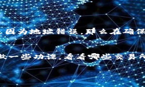 将 TRX 从 TP 钱包转到交易所的过程其实相对简单。以下是具体步骤以及一些注意事项。

步骤一：登录 TP 钱包
首先，确保您的手机或设备上已经安装了 TP 钱包应用，然后登录您的 TP 钱包账号。如果您还没有账号，可以注册一个新的账号。在登录的时候，请务必确保您的密码和助记词安全，不要在不信任的设备上进行登录。

步骤二：查看您的 TRX 余额
登录之后，您会看到您的资产概览。在这里，查看您的 TRX 余额是否充足，如果不足的话，您可能需要通过其他途径进行充值。

步骤三：获取交易所的 TRX 地址
在将 TRX 转入交易所之前，您需要获取交易所的 TRX 存款地址。登录您所使用的交易所（如币安、火币、OKEx 等），找到“资产”或“钱包”页面，然后选择 TRX，点击“充值”按钮。在这里，您会看到一串地址和二维码，这就是您需要的存款地址。请务必确认地址的正确性，任何错误都可能导致资金丢失。

步骤四：进行转账操作
返回 TP 钱包，在主界面找到“发送”或“转账”的选项，点击进入。在这里，您需要输入交易所提供的 TRX 地址，并输入您想转账的金额。再次检查输入的地址是否正确，以免出现不必要的错误。确认所有信息无误后，点击“确认”按钮。

步骤五：确认和等待
转账完成后，记得去交易所的页面查看您的账户余额，确认 TRX 是否到账。因为区块链转账是需要一定时间的，不同的网络配置和拥堵情况会影响转账的速度，但一般情况下，TRX 的转账速度是相对较快的。

注意事项
在进行转账的过程中，有几点需要特别注意：
ul
    li确保每一步操作都非常仔细，特别是输入地址时，一定要核对清楚。/li
    li不同的交易所可能对存款的最小限额有不同的要求，确保您转账的金额符合这些要求。/li
    li保持 TP 钱包和交易所的更新，确保它们都是最新版本，以避免出现兼容性问题。/li
/ul

常见问题

问题一：如果转账失败，我该怎么办？
转账失败的原因可能有很多，比如网络拥堵或地址错误。如果您在 TP 钱包中看到了转账失败的提示，首先要检查一下网络状态。如果是因为地址错误，那么在确保自己转账未成功的情况下，及时联系 TP 钱包的客服，寻求帮助。

问题二：我应该选择哪个交易所进行交易？
选择交易所的标准其实可以从多个方面来考虑，包括交易手续费、提现手续费、市场流动性、用户评价等。真心建议您在选择的时候可以做一些功课，看看哪些交易所被频繁推荐，除此之外也可以根据自己的交易需求来进行选择。

以上就是将 TRX 从 TP 钱包转到交易所的详细步骤。希望可以帮助到你！如还有其他疑问，随时可以问我哦！