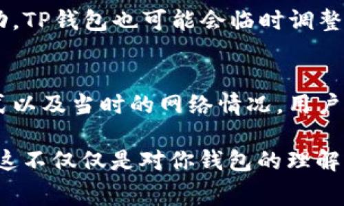 在谈论TP钱包充值费用之前，我们先来了解一下什么是TP钱包以及它的功能。TP钱包是一款支持多种数字货币的钱包应用，用户可以在上面进行充值、交易、存储和管理各种加密资产。随着数字货币的普及，越来越多的人开始使用TP钱包进行数字资产的管理和投资。

TP钱包充值费用分析
关于TP钱包的充值费用，这个问题其实并没有简单的答案。费用的高低取决于多个因素，包括充值方式、所使用的数字货币、网络拥堵情况等。一般来说，TP钱包支持多种充值方式，例如通过银行卡转账、使用其他数字货币进行充值等。每种方式的收费标准可能会有所不同。

不同充值方式的费用比较
1. **银行卡充值**: 使用银行卡进行充值一般会涉及一定的手续费，这部分费用通常是由银行或支付平台收取的。根据不同的银行和地区，这个费用可能会有所不同，但是通常在1%到3%之间。如果你是通过第三方支付平台来充值，还需要考虑他们的手续费。

2. **数字货币充值**: 如果你选择用其他数字货币进行充值，费用则主要体现在区块链网络的交易手续费上。比如，比特币的拥堵程度会影响到它的交易手续费。网络越拥堵，手续费可能就越高。相比之下，交易费用相对较低的山寨币，可能在这方面更具优势。

3. **其他充值方式**: 一些地方可能还提供现金充值、支付宝和微信支付等多种方式，这些方式的费用也各有差异，有些甚至可能是免费的，但需要根据具体情况来决定。

影响TP钱包充值费用的因素
当我们在讨论充值费用时，有几个主要因素需要考虑，这些因素都会直接影响你实际需要支付的金额。首先，**网络拥堵**是一个不可忽视的因素，在交易高峰期，区块链网络的用户数量增多，交易往往会变得缓慢且费用上升。这样的情况在使用比特币或者以太坊等知名的公链时尤为明显。

其次，**钱包选项**的多样性也会影响费用的高低。有些钱包可能提供更优质的服务，手续费更低，而有些钱包的用户体验较差，费用也相对较高。在这方面，TP钱包还是相对友好的，尤其是在 ERC-20 代币的支持上性价比较高。

最后，**市场波动**也会导致手续费的变化。在数字货币的市场中，价格的波动会影响到交易费用，从而导致你充值的成本也会有所增加。

TP钱包充值的建议与技巧
为了减少TP钱包充值时的费用，用户可以考虑以下几点技巧：首先，选择低手续费的充值方式。比如说，在选择充值途径时，尽量避免高收费的银行转账，可以选择手续费更低的数字货币充值。

其次，关注区块链网络的拥堵情况，尽量在网络拥堵的时段外进行充值，这样可以有效减少交易手续费的开支。

最后，注册并使用一些优惠的支付平台，很多支付平台会在用户首次使用时提供一些免手续费的优惠，利用这些机会可以节省一部分费用。

总结
总体来看，TP钱包的充值费用在不同情况下会有所不同，用户需要根据自己的实际情况选择合适的充值方式和时机，从而实现费用的最小化。尽管有一些费用是难以避免的，但是通过谨慎的选择和主动的避让，依然可以有效减轻自己的负担。

常见问题解答
1. **TP钱包的充值手续费会定期调整吗？**
是的，TP钱包的充值手续费会根据市场情况、网络拥堵情况等因素定期进行调整。在一些特殊情况下，比如数字货币市场的极度波动，TP钱包也可能会临时调整充值手续费。

2. **如果我在TP钱包充值后，选择提现，手续费又如何呢？**
提现手续费与充值手续费是两个不同的概念。在TP钱包中，提现通常也会产生一定的手续费，这些费用往往基于提现金额、提现方式以及当时的网络情况。用户在提现之前，最好提前了解相关的手续费标准，以免产生不必要的费用。

真心觉得，对于广大用户来说，理解和掌握各类手续费的情况，可以帮助他们更好地管理自己的数字资产，实现投资回报的最大化。这不仅仅是对你钱包的理解，更是对数字货币整个生态的深入理解和参与。如果能在这一领域里多花一些时间去摸索，你的资产收益一定会有显著的提升。