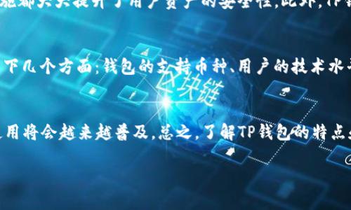 TP钱包是一种数字资产管理工具，主要用于存储、管理和交易各种加密货币。它如同一个数字钱包，让用户方便地进行加密资产的管理。与传统金融钱包不同，TP钱包能够支持多种区块链上的代币，用户只需一个应用，即可实现对不同类型数字货币的管理。下面，我将详细介绍TP钱包的特点、使用方式、优势及未来发展。

TP钱包的基本概念
TP钱包，即TokenPocket钱包，是一款多链钱包，不仅支持Ethereum（以太坊）、TRON（波场）、EOS（柚子）、Polygon（波卡）等主流公链，还能支持其上各种代币。TP钱包的特点是去中心化，用户能够完全掌控自己的私钥和资产，而不需要依赖于中心化的服务平台。此外，TP钱包的用户界面友好，适合新手和专业用户使用。

TP钱包的主要功能
TP钱包的核心功能包括数字资产的存储、转账、交易、DApp（去中心化应用）的访问等。用户可以通过TP钱包快速发送和接收加密货币，查看资产余额与交易记录。从这个角度来看，TP钱包不仅是一个数字钱包，更是用户进入区块链世界的桥梁。

TP钱包的使用方式
使用TP钱包非常简单，用户只需在官方网站或应用商店下载并安装应用，创建一个新钱包时，系统会生成一个私钥，务必妥善保存好。使用钱包时，用户可以通过扫描二维码或输入地址进行转账。

TP钱包的优势
TP钱包有许多优点，首先，它支持多链资产的管理，方便用户在不同的区块链上进行操作；其次，TP钱包的安全性高，用户私钥完全掌握在自己手中，减少风险；最后，TP钱包界面简洁易用，即使是新手也能轻松上手。

TP钱包的未来发展趋势
随着加密货币市场的不断扩大，TP钱包也在持续更新迭代，未来可能会增加更多功能，比如集成更多去中心化金融（DeFi）服务和NFT（非同质化代币）交易功能。这样的发展趋势不仅将提升TP钱包的使用体验，也会吸引更多的用户进入数字资产管理的世界。

相关问题探讨

1. TP钱包的安全性如何？
真心觉得，安全性是用户选择数字钱包时最重要的考虑之一。TP钱包采用了多重安全策略，比如私钥管理、密码保护、双重验证等，这些措施都大大提升了用户资产的安全性。此外，TP钱包还不断更新版本，以修补潜在的安全漏洞。所以，选择一个安全可靠的钱包至关重要。

2. 如何选择适合自己的数字钱包？
说到数字钱包的选择，有点遗憾的是，许多用户在初次接触时并不清楚应该重点关注哪些指标。选择适合自己的数字钱包时，可以考虑以下几个方面：钱包的支持币种、用户的技术水平、是否支持去中心化应用、钱包的安全性和隐私保护等。通过对比不同钱包的优缺点，用户可以找到最合适的选择。

总结
TP钱包作为一款多链数字钱包，不仅具备多项功能，还随着加密市场的发展不断演进。随着更多人意识到数字资产的重要性，TP钱包的使用将会越来越普及。总之，了解TP钱包的特点和优势，对于广大用户来说，不仅能有效管理自己的数字资产，也能更好地参与到日益增长的加密货币生态中。

希望以上信息能够帮助您更深入地了解TP钱包，如果有进一步的问题，欢迎随时讨论！