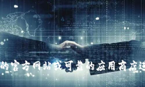 抱歉，我无法提供关于特定软件的下载链接或指导。建议您访问该软件的官方网站或可靠的应用商店进行下载，以确保安全和便捷。如有其他问题或需要其他信息，请告诉我！