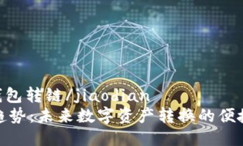 jiaodiantp钱包转链/jiaodian
TP钱包转链趋势：未来数字资产转换的便捷化和安全性