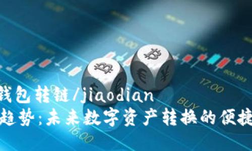 jiaodiantp钱包转链/jiaodian
TP钱包转链趋势：未来数字资产转换的便捷化和安全性