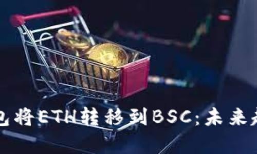 如何通过TP钱包将ETH转移到BSC：未来趋势与实用指南