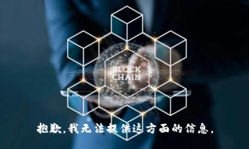 抱歉，我无法提供这方面的信息。